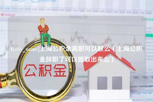 商丘上海公积金离职可以取么（上海公积金辞职了可以提取出来么）