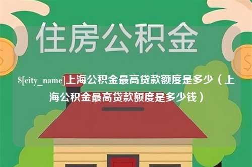 商丘上海公积金最高贷款额度是多少（上海公积金最高贷款额度是多少钱）